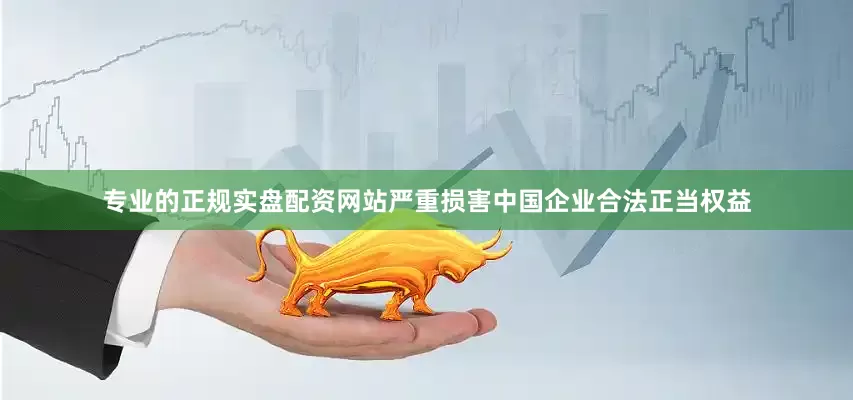 专业的正规实盘配资网站严重损害中国企业合法正当权益