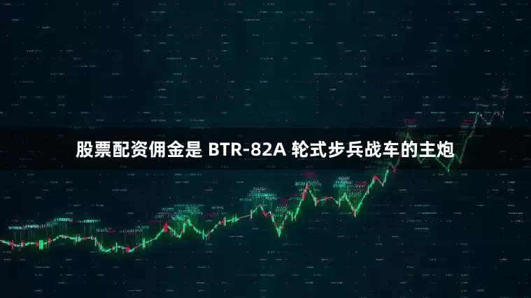 股票配资佣金是 BTR-82A 轮式步兵战车的主炮