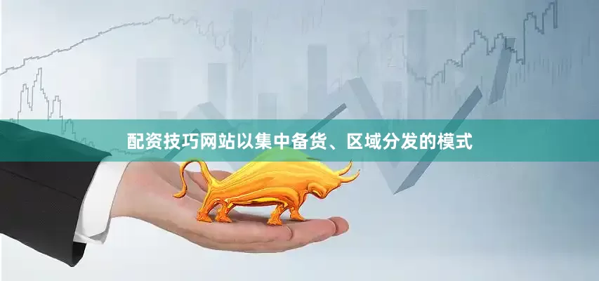 配资技巧网站以集中备货、区域分发的模式
