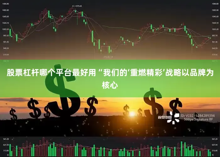 股票杠杆哪个平台最好用　　“我们的‘重燃精彩’战略以品牌为核心
