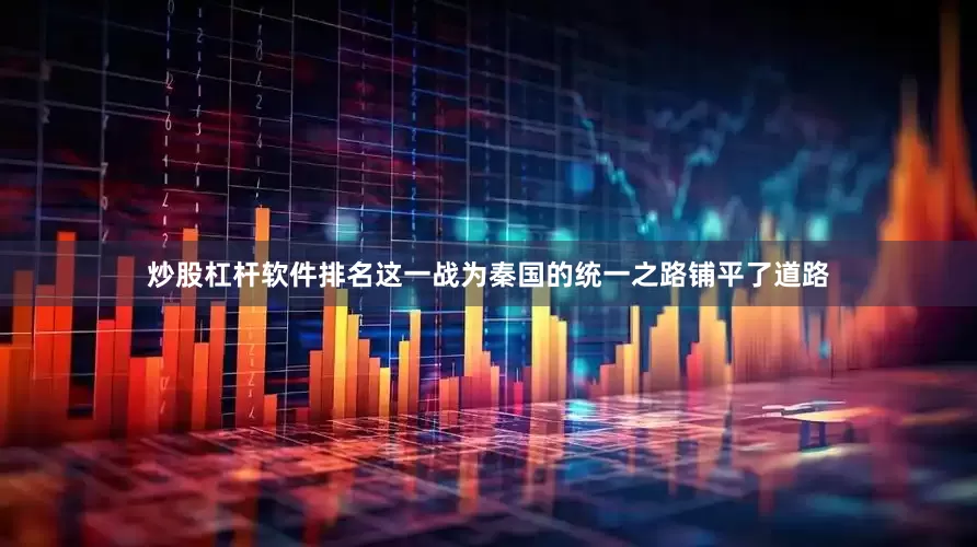 炒股杠杆软件排名这一战为秦国的统一之路铺平了道路